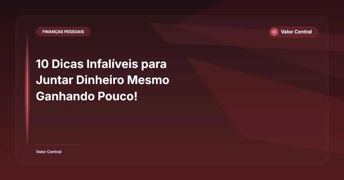 10 Dicas Infalíveis para Juntar Dinheiro Mesmo Ganhando Pouco!